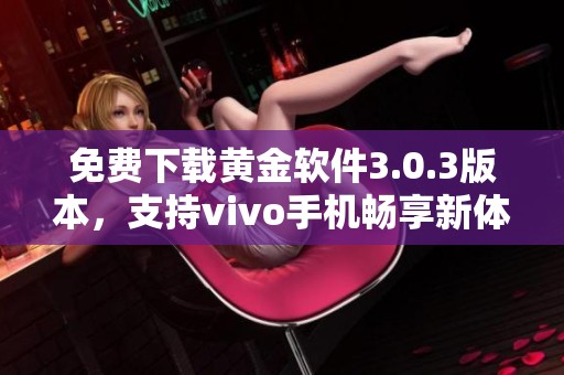免费下载黄金软件3.0.3版本，支持vivo手机畅享新体验