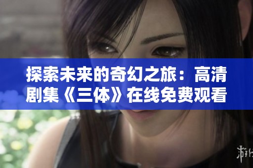 探索未来的奇幻之旅：高清剧集《三体》在线免费观看