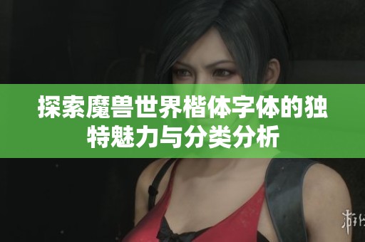 探索魔兽世界楷体字体的独特魅力与分类分析