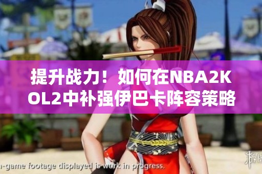 提升战力！如何在NBA2KOL2中补强伊巴卡阵容策略解析