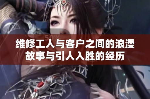 维修工人与客户之间的浪漫故事与引人入胜的经历