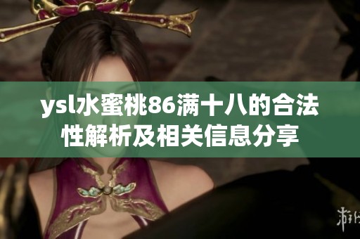 ysl水蜜桃86满十八的合法性解析及相关信息分享