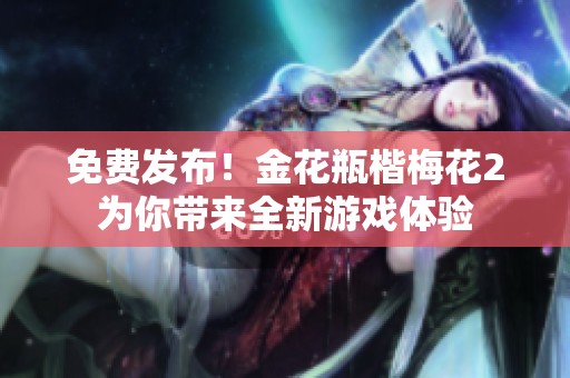 免费发布！金花瓶楷梅花2为你带来全新游戏体验