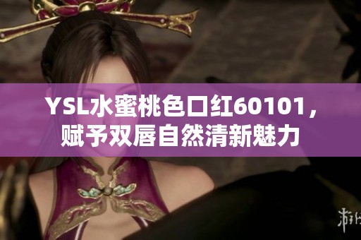 YSL水蜜桃色口红60101，赋予双唇自然清新魅力