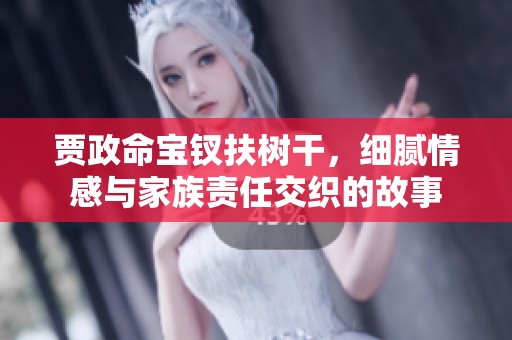 贾政命宝钗扶树干，细腻情感与家族责任交织的故事