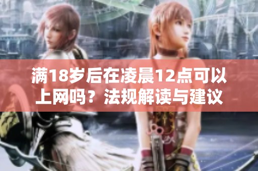 满18岁后在凌晨12点可以上网吗？法规解读与建议
