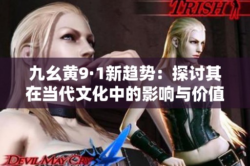 九幺黄9·1新趋势：探讨其在当代文化中的影响与价值