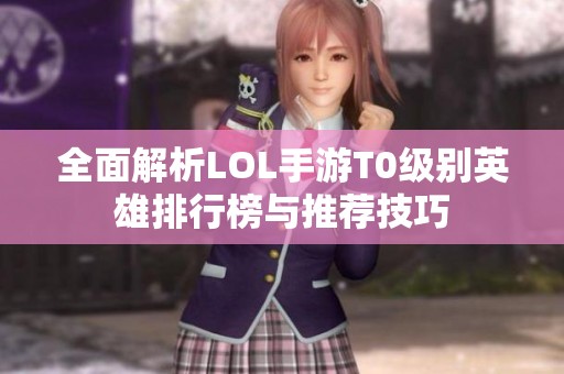 全面解析LOL手游T0级别英雄排行榜与推荐技巧