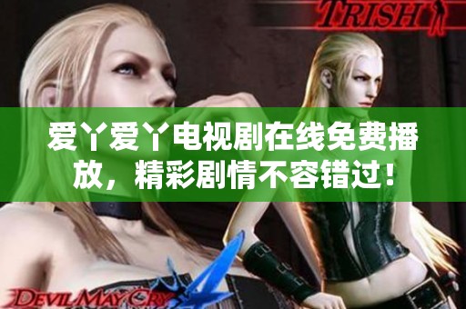 爱丫爱丫电视剧在线免费播放，精彩剧情不容错过！