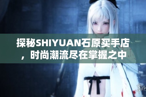 探秘SHIYUAN石原买手店，时尚潮流尽在掌握之中