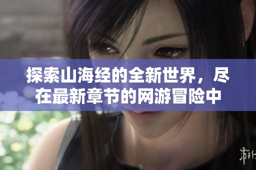 探索山海经的全新世界，尽在最新章节的网游冒险中