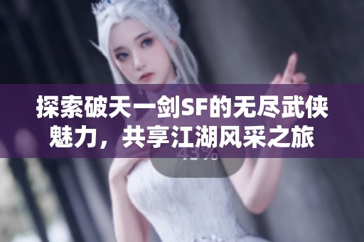 探索破天一剑SF的无尽武侠魅力，共享江湖风采之旅