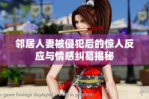 邻居人妻被侵犯后的惊人反应与情感纠葛揭秘