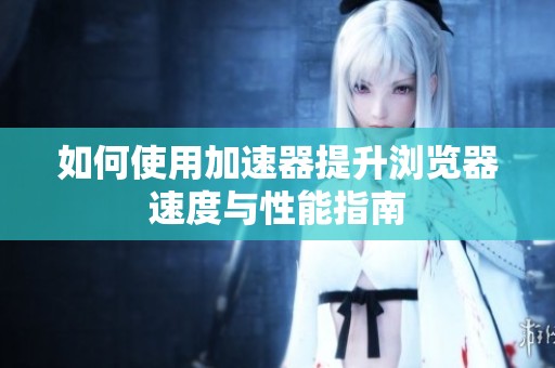 如何使用加速器提升浏览器速度与性能指南