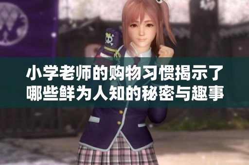 小学老师的购物习惯揭示了哪些鲜为人知的秘密与趣事