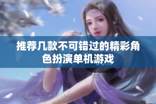 推荐几款不可错过的精彩角色扮演单机游戏