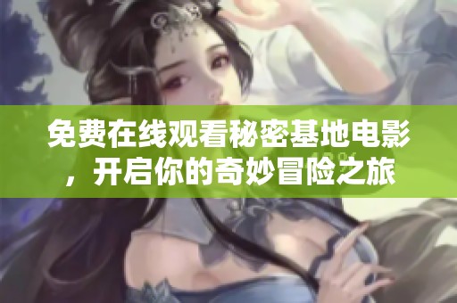 免费在线观看秘密基地电影，开启你的奇妙冒险之旅