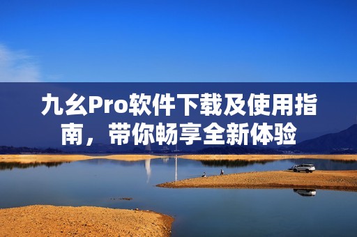 九幺Pro软件下载及使用指南，带你畅享全新体验