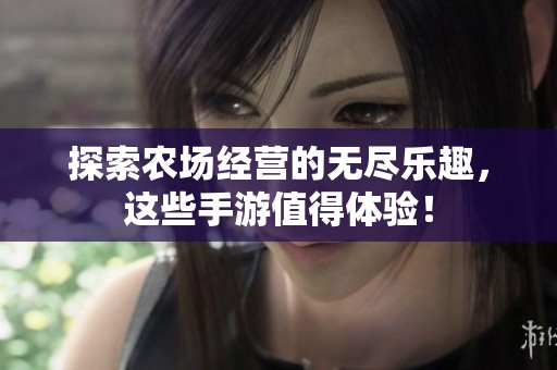 探索农场经营的无尽乐趣，这些手游值得体验！