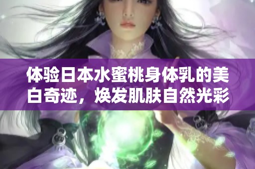 体验日本水蜜桃身体乳的美白奇迹，焕发肌肤自然光彩