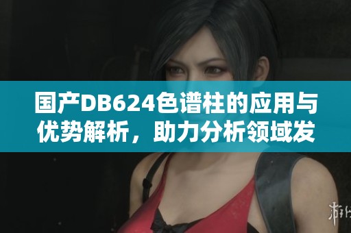 国产DB624色谱柱的应用与优势解析，助力分析领域发展