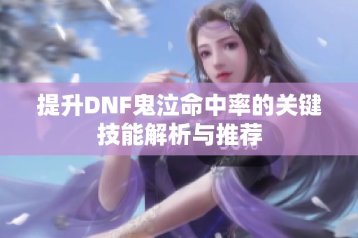 提升DNF鬼泣命中率的关键技能解析与推荐