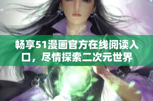 畅享51漫画官方在线阅读入口，尽情探索二次元世界