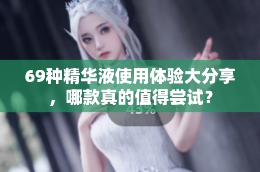 69种精华液使用体验大分享，哪款真的值得尝试？