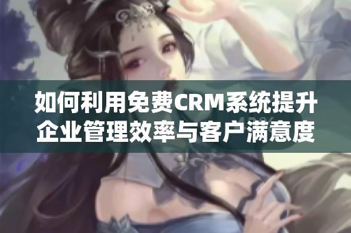 如何利用免费CRM系统提升企业管理效率与客户满意度