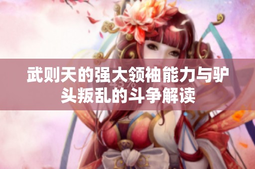 武则天的强大领袖能力与驴头叛乱的斗争解读