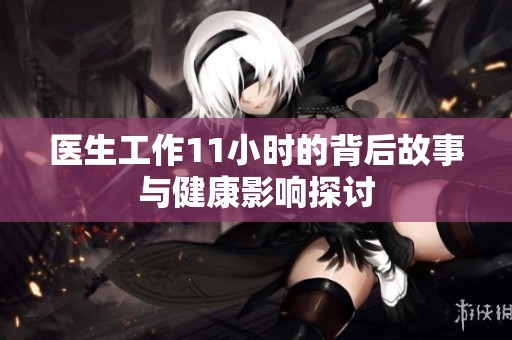 医生工作11小时的背后故事与健康影响探讨