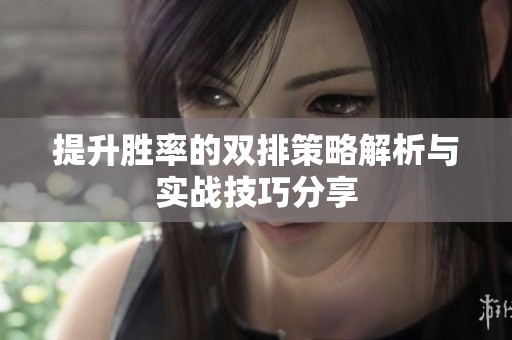 提升胜率的双排策略解析与实战技巧分享