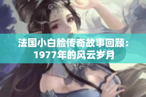 法国小白脸传奇故事回顾：1977年的风云岁月