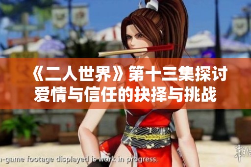 《二人世界》第十三集探讨爱情与信任的抉择与挑战