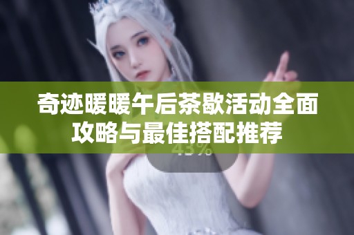 奇迹暖暖午后茶歇活动全面攻略与最佳搭配推荐