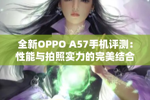 全新OPPO A57手机评测：性能与拍照实力的完美结合
