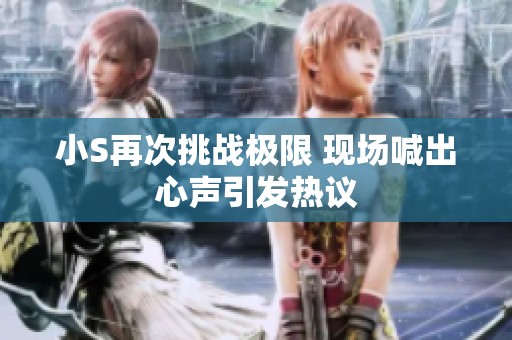 小S再次挑战极限 现场喊出心声引发热议