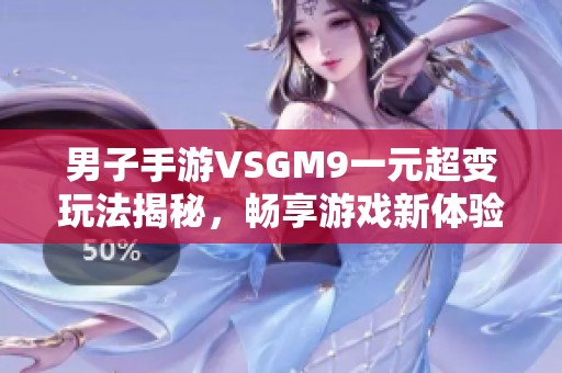 男子手游VSGM9一元超变玩法揭秘，畅享游戏新体验