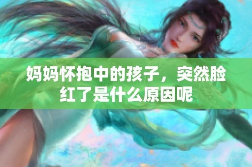 妈妈怀抱中的孩子，突然脸红了是什么原因呢