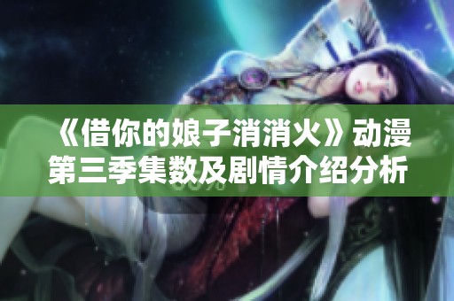 《借你的娘子消消火》动漫第三季集数及剧情介绍分析