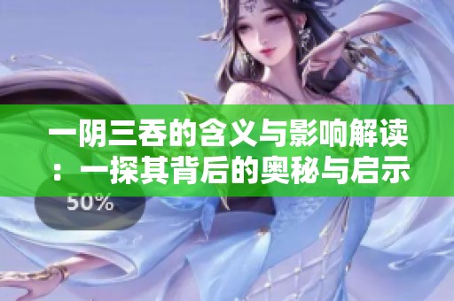 一阴三吞的含义与影响解读：一探其背后的奥秘与启示