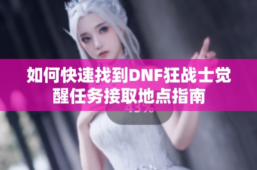 如何快速找到DNF狂战士觉醒任务接取地点指南