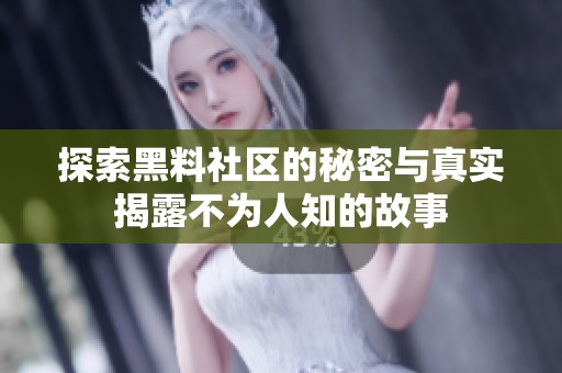 探索黑料社区的秘密与真实揭露不为人知的故事