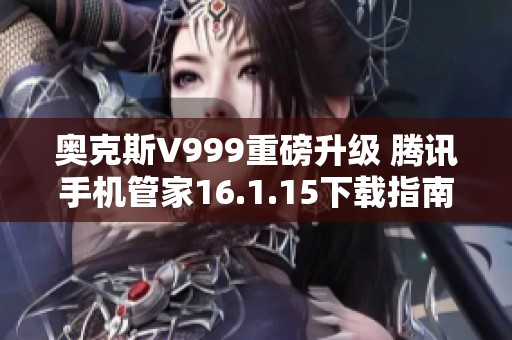 奥克斯V999重磅升级 腾讯手机管家16.1.15下载指南