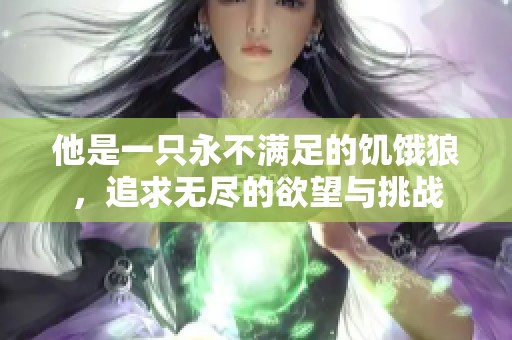 他是一只永不满足的饥饿狼，追求无尽的欲望与挑战