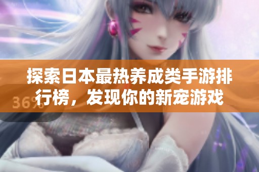 探索日本最热养成类手游排行榜，发现你的新宠游戏