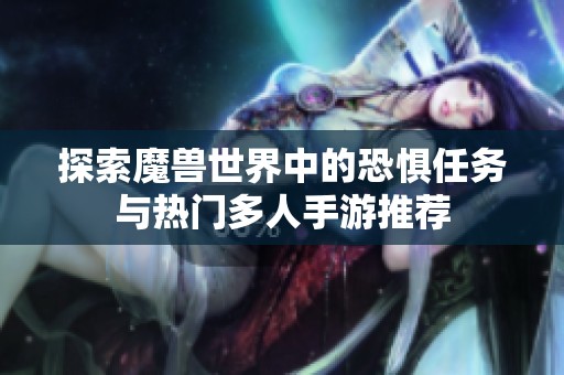 探索魔兽世界中的恐惧任务与热门多人手游推荐
