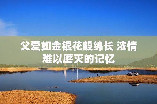 父爱如金银花般绵长 浓情难以磨灭的记忆