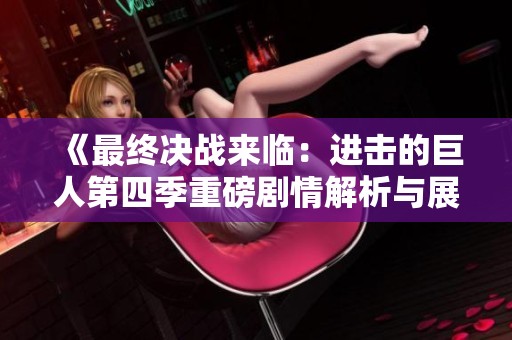 《最终决战来临：进击的巨人第四季重磅剧情解析与展望》