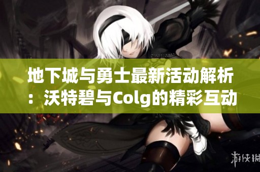 地下城与勇士最新活动解析：沃特碧与Colg的精彩互动